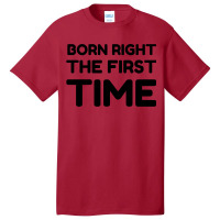 Born Right The First Time Basic T-shirt | Artistshot