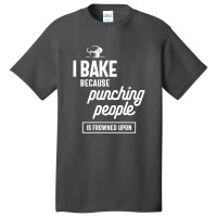 I Bake Because Punching People Is Frowned Upon Basic T-shirt | Artistshot