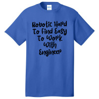 Robotic Hard To Find Easy To Work With Engineer Basic T-shirt | Artistshot