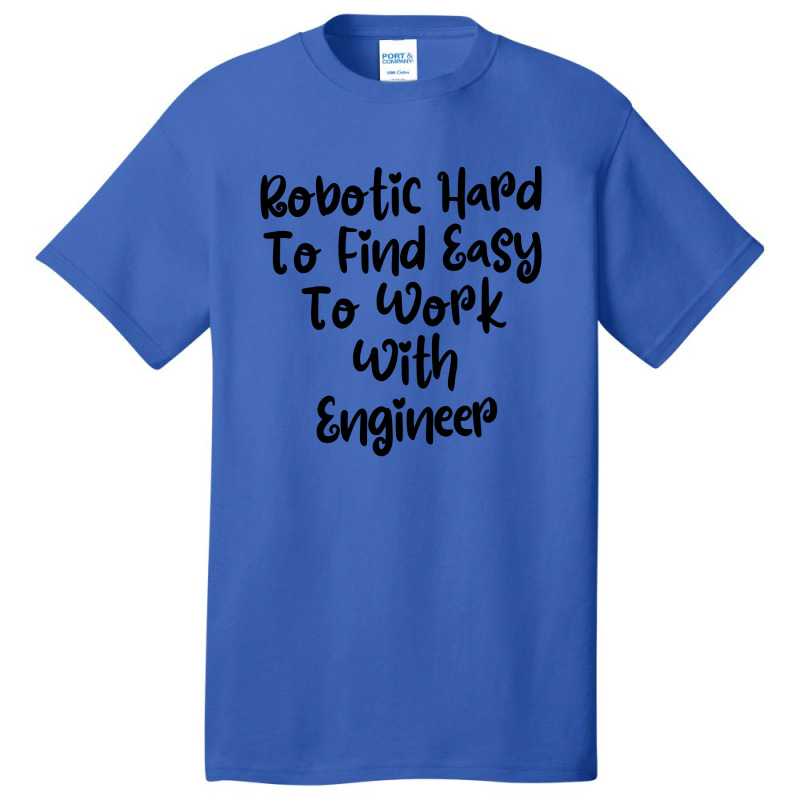 Robotic Hard To Find Easy To Work With Engineer Basic T-shirt | Artistshot