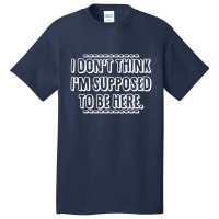 I Don't Think I'm Supposed To Be Here Basic T-shirt | Artistshot