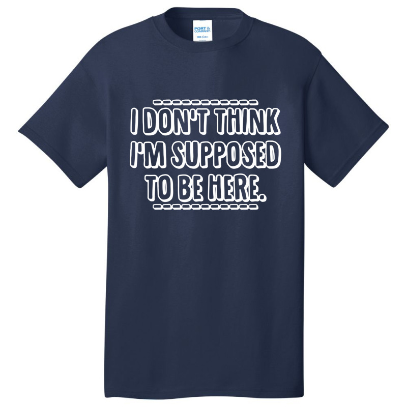 I Don't Think I'm Supposed To Be Here Basic T-shirt | Artistshot