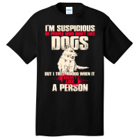 I'm Suspicious Of People Who Don't Like Dogs  Funny Dog Lover Basic T-shirt | Artistshot