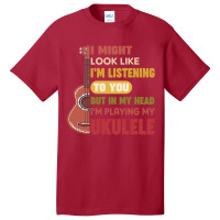 I Might Look Like I'm Listening To You But My Head I'm Playing My Ukul Basic T-shirt | Artistshot