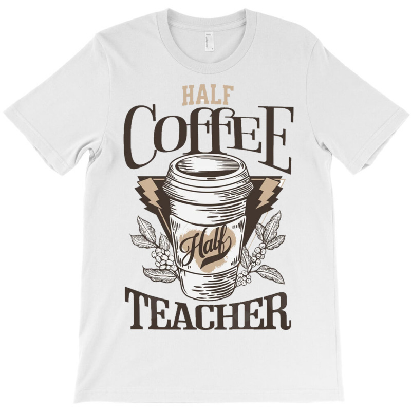 Half Coffee Half Teacher T-Shirt by JOHN CHAVEZ | Artistshot