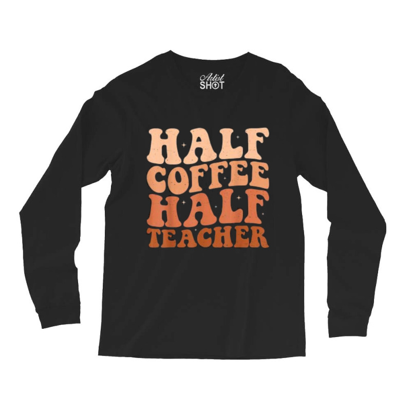 Half Coffee Half Teacher Long Sleeve Shirts by JOHN CHAVEZ | Artistshot