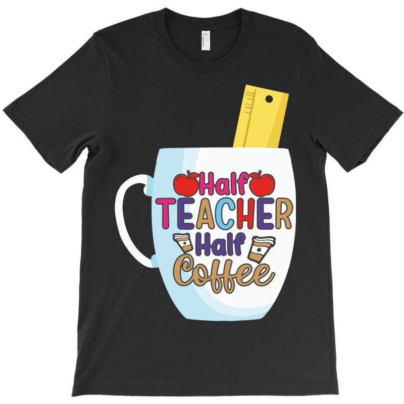 Half Coffee Half Teacher T-Shirt by JOHN CHAVEZ | Artistshot