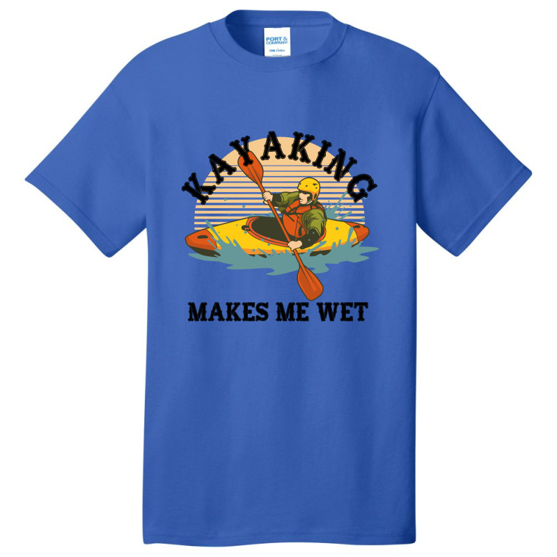 Kayaking Makes Me Wet Basic T-shirt | Artistshot