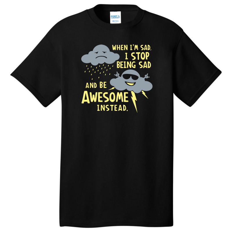 When I'm Sad, I Stop Being Sad And Be Awesome Instead Basic T-shirt by prakoso77 | Artistshot