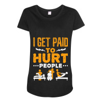 Physical Therapist Funny I Get Paid To Hurt People Maternity Scoop Neck T-shirt | Artistshot