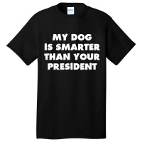 My Dog Is Smarter Than Your President Basic T-shirt | Artistshot