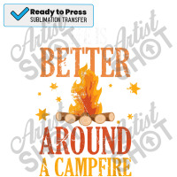 Life Is Better Around A Campfire T Shirt Sublimation Transfer | Artistshot