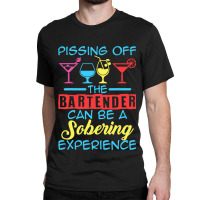 Pissing Off The Bartender Can Be A Sobering Experi Classic T-shirt | Artistshot