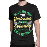 Pissing Off The Bartender Can Be A Sobering Experi Classic T-shirt | Artistshot