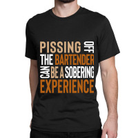 Pissing Off The Bartender Can Be A Sobering Experi Classic T-shirt | Artistshot