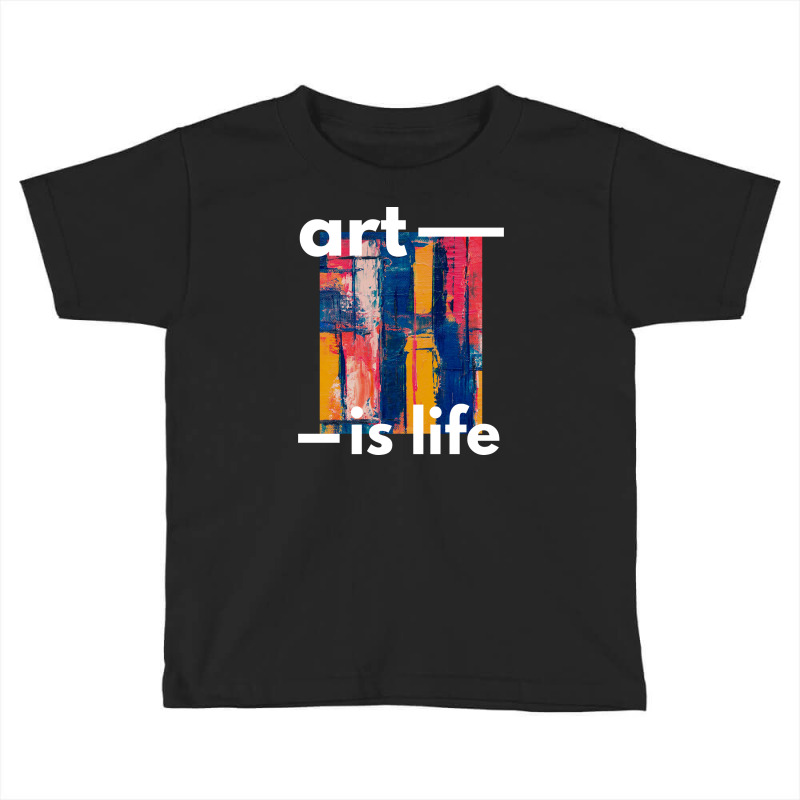 Art Is Life Toddler T-shirt | Artistshot