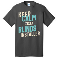 Keep Calm I'm A Blinds Installer Basic T-shirt | Artistshot