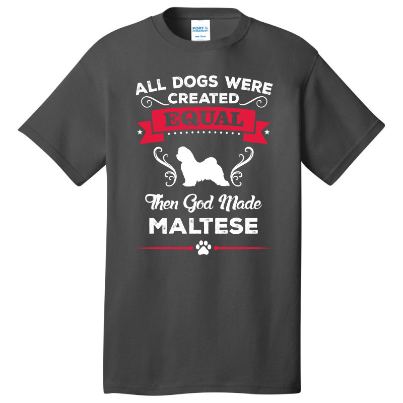 All Dogs Were Created Equal Then God Made Maltese Basic T-shirt | Artistshot