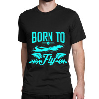 Born To Fly Airplane Pilot Is An Aviation Quotes Classic T-shirt | Artistshot