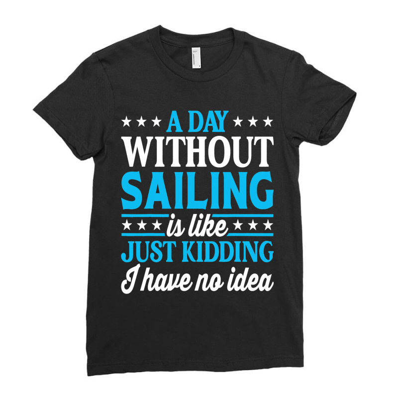 A Day Without Sailing Funny Sailor Sailing 1 Ladies Fitted T-Shirt by StevieDerry | Artistshot