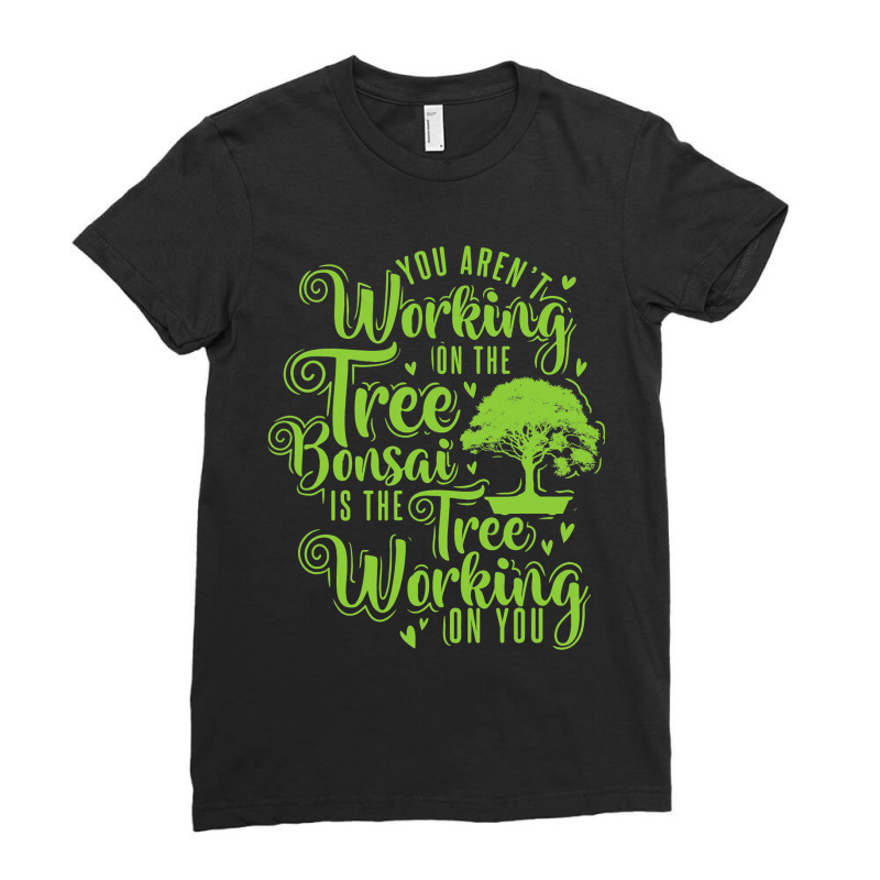 Arent Working On Tree Bonsai Treeworking On You Ladies Fitted T-Shirt by BayleyMessnz | Artistshot