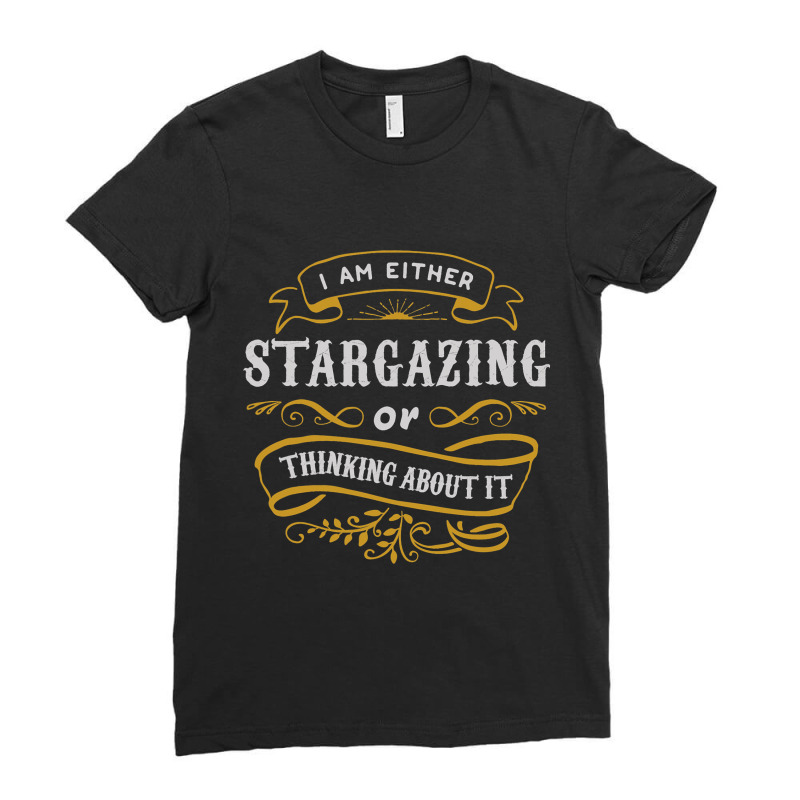 Astronomy T Shirt Either Stargazing Or Thinking Ab Ladies Fitted T-Shirt by NouraMetcalf | Artistshot