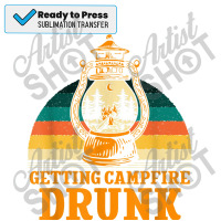 Getting Campfire Drunk Camping Party Camper Reunion Sublimation Transfer | Artistshot