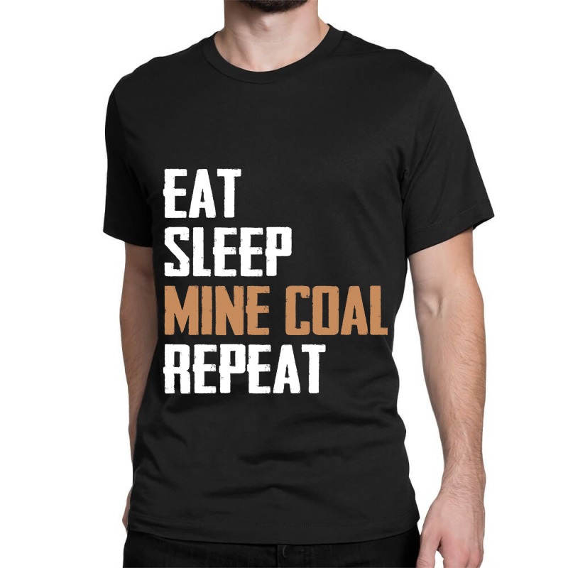 Eat Sleep Mine Coal Repeat Pitman Miner Undergroun Classic T-shirt by StevieDerry | Artistshot