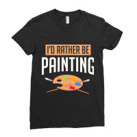 Funny Painter Artist Id Rather Be Painting Craftsm Ladies Fitted T-shirt | Artistshot