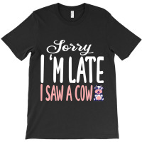 Funny Cow Sorry Im Late I Saw A Cow Lover Farmer T-shirt | Artistshot