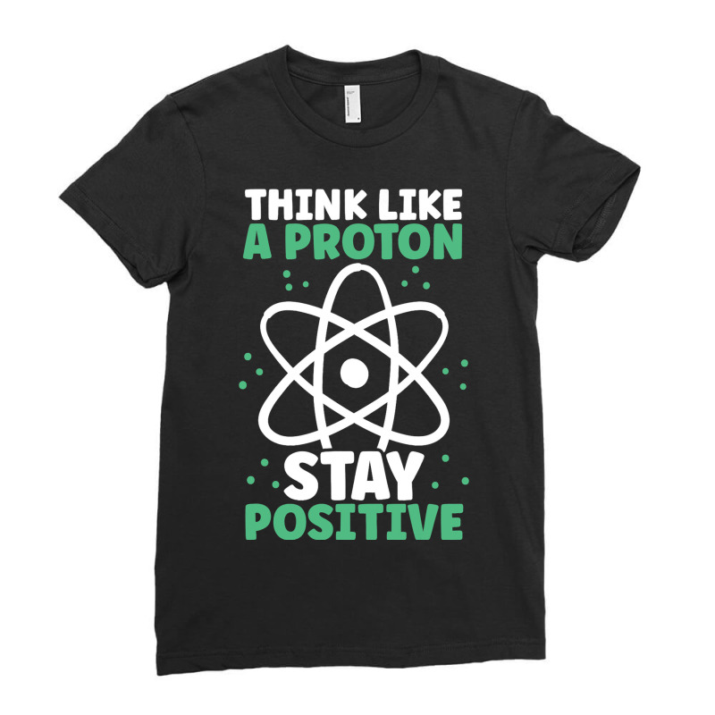 Think Like A Proton Stay Positive Organic Chemistr Ladies Fitted T-Shirt by AnabelaMorfin | Artistshot