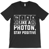 Think Like A Proton Stay Positive Periodic Table C T-shirt | Artistshot