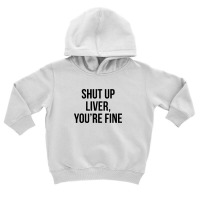 Shut Up Liver Youre Fine Toddler Hoodie | Artistshot