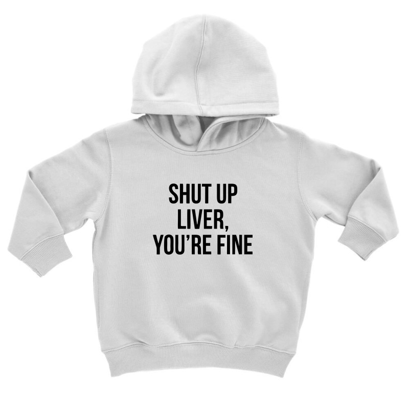 Shut Up Liver Youre Fine Toddler Hoodie | Artistshot