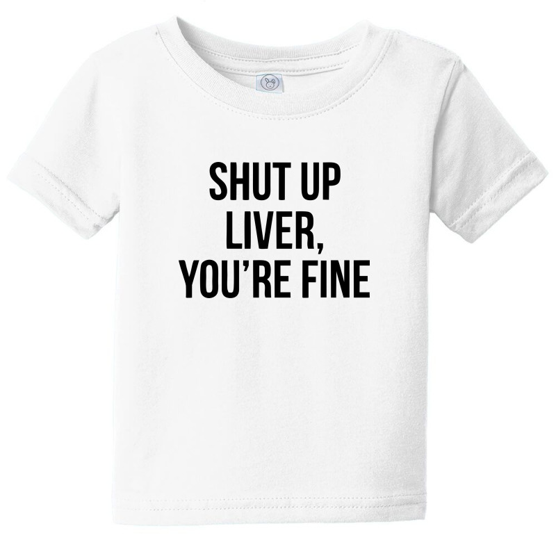 Shut Up Liver Youre Fine Baby Tee | Artistshot