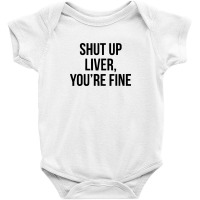 Shut Up Liver Youre Fine Baby Bodysuit | Artistshot