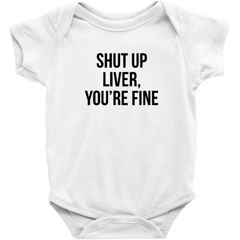 Shut Up Liver Youre Fine Baby Bodysuit | Artistshot