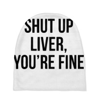 Shut Up Liver Youre Fine Baby Beanies | Artistshot