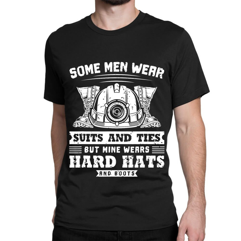 Some Men Wear Suits And Ties Coal Miner Classic T-shirt | Artistshot