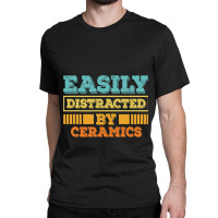 Easily Distracted By Ceramics Funny Ceramics Classic T-shirt | Artistshot