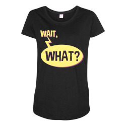 wait what funny question phrase Maternity Scoop Neck T-shirt | Artistshot