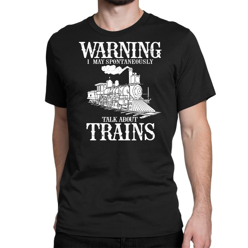 Warning I May Spontaneously Talk About Trains Lover Funny Gift Classic T-shirt | Artistshot