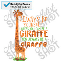 Always Be Yourself Unless You Can Be A Giraffe Kids E Sublimation Transfer | Artistshot