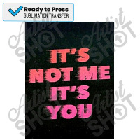 It&x27;s Not Me It&x27;s You  Poster Copy Sublimation Transfer | Artistshot