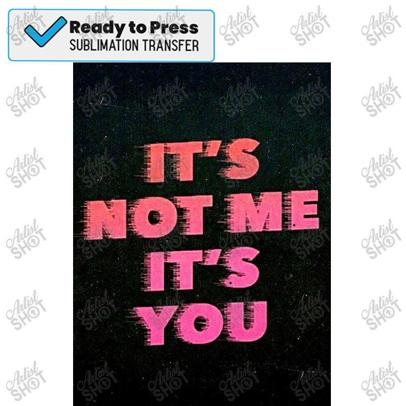 It&x27;s Not Me It&x27;s You  Poster Copy Sublimation Transfer | Artistshot