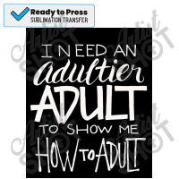 I Need An Adultier Adult To Show Me How To Adult Funny Poster Sublimation Transfer | Artistshot