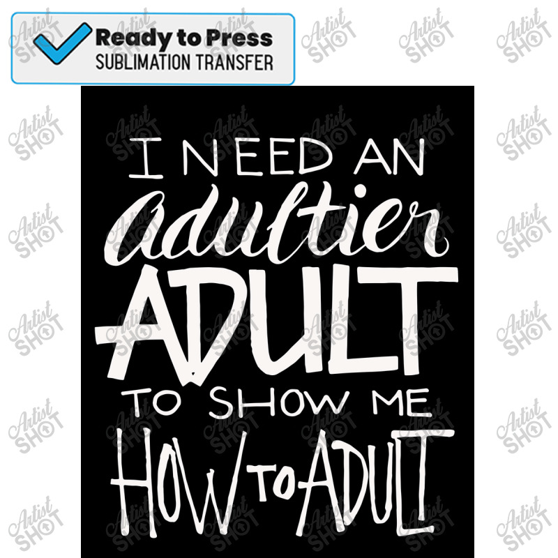 I Need An Adultier Adult To Show Me How To Adult Funny Poster Sublimation Transfer | Artistshot