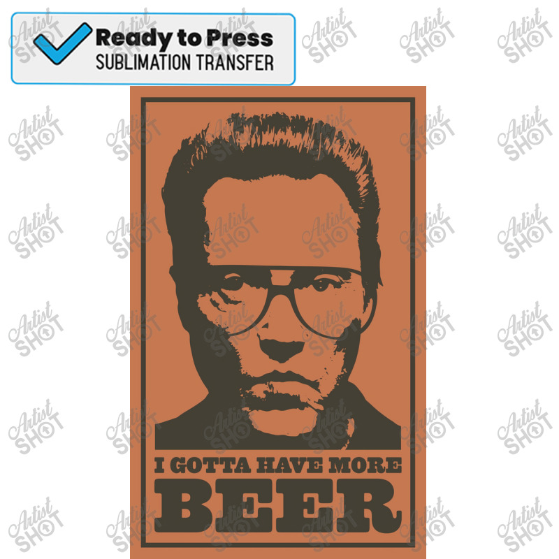 I Gotta Have More Beer! Poster Sublimation Transfer | Artistshot