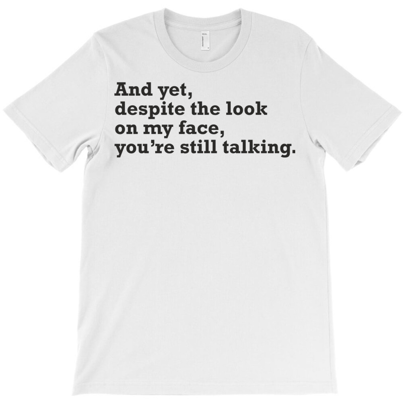 Yet Despite The Look On My Face You're Still Talking Sarcastic Humor O T-shirt | Artistshot