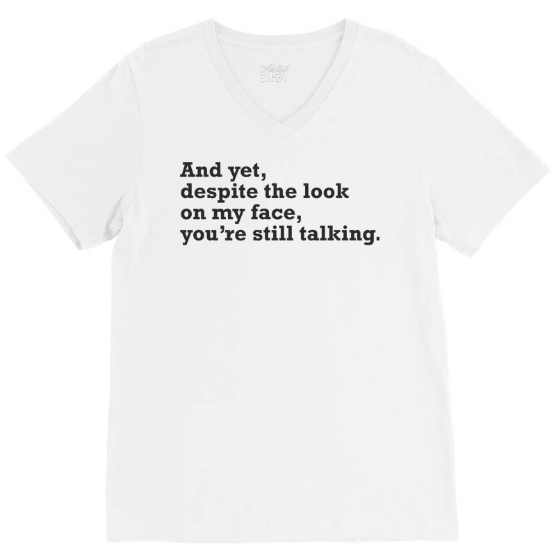 Yet Despite The Look On My Face You're Still Talking Sarcastic Humor O V-neck Tee | Artistshot